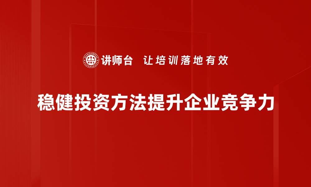 文章稳健投资方法揭秘：如何在市场中稳步获利的缩略图