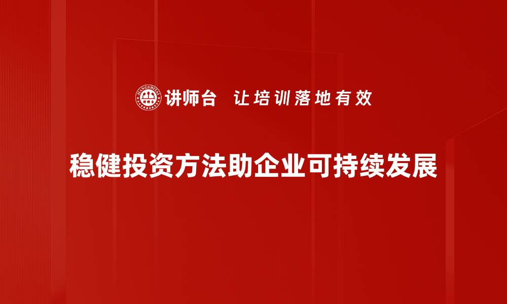 文章稳健投资方法揭秘：让财富增值的成功之道的缩略图