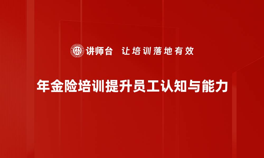 文章年金险培训全解析，助你掌握投资理财新机遇的缩略图