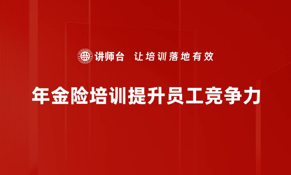 文章年金险培训必看：提升销售技巧与客户服务能力的缩略图