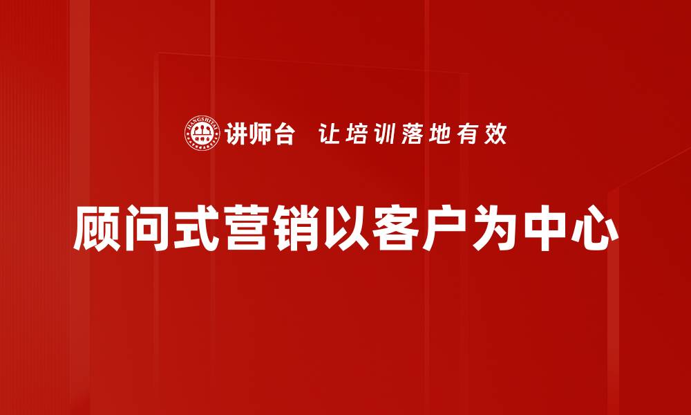 顾问式营销以客户为中心