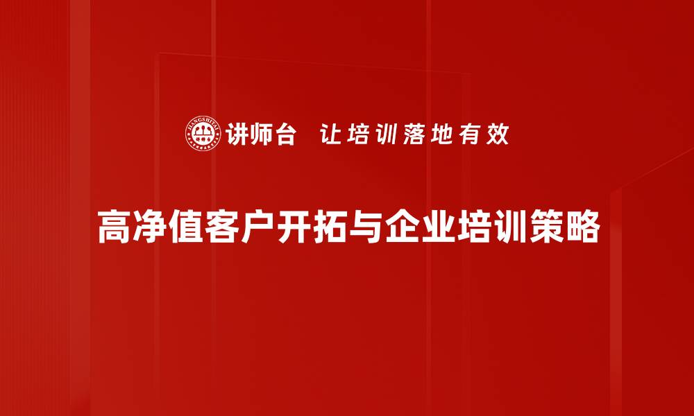 高净值客户开拓与企业培训策略