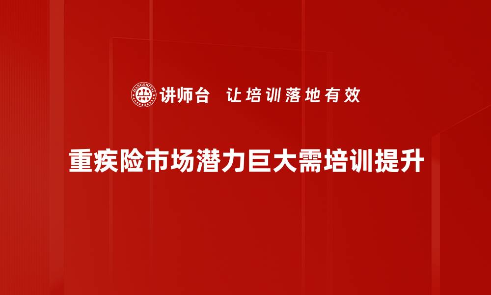 文章重疾险市场潜力巨大，如何把握投资机会？的缩略图