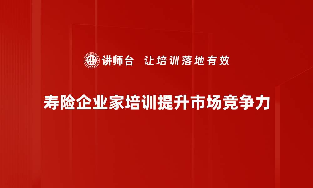 寿险企业家培训提升市场竞争力