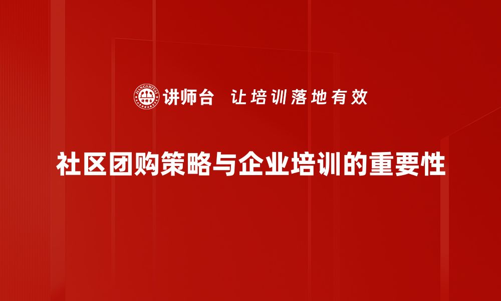 社区团购策略与企业培训的重要性