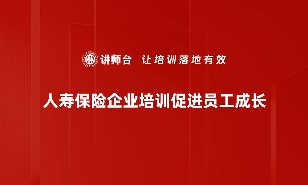 人寿保险企业培训促进员工成长
