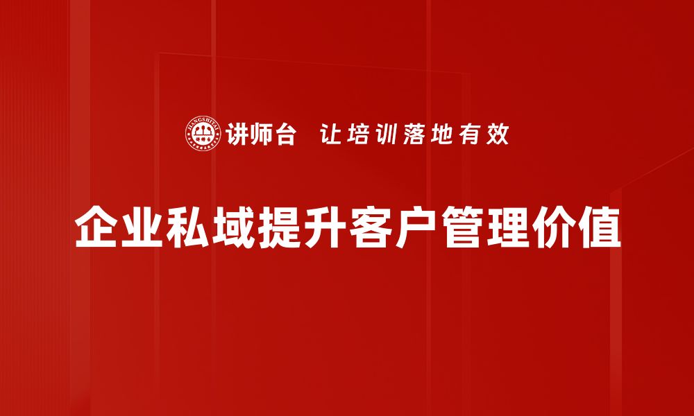 文章企业私域流量运营：提升客户粘性与转化的有效策略的缩略图