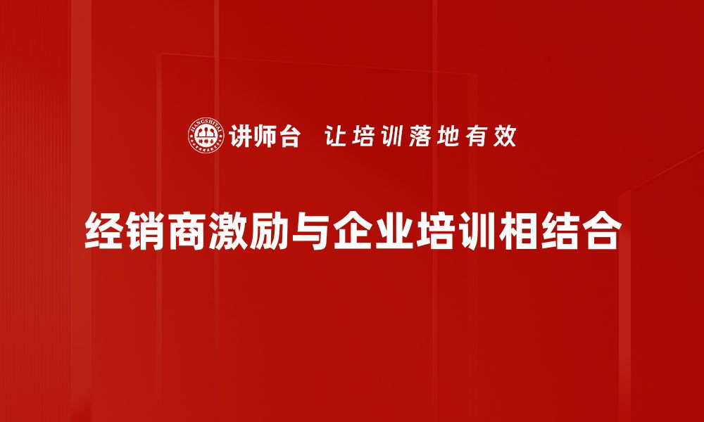 文章提升销售业绩的秘密：经销商激励策略全解析的缩略图