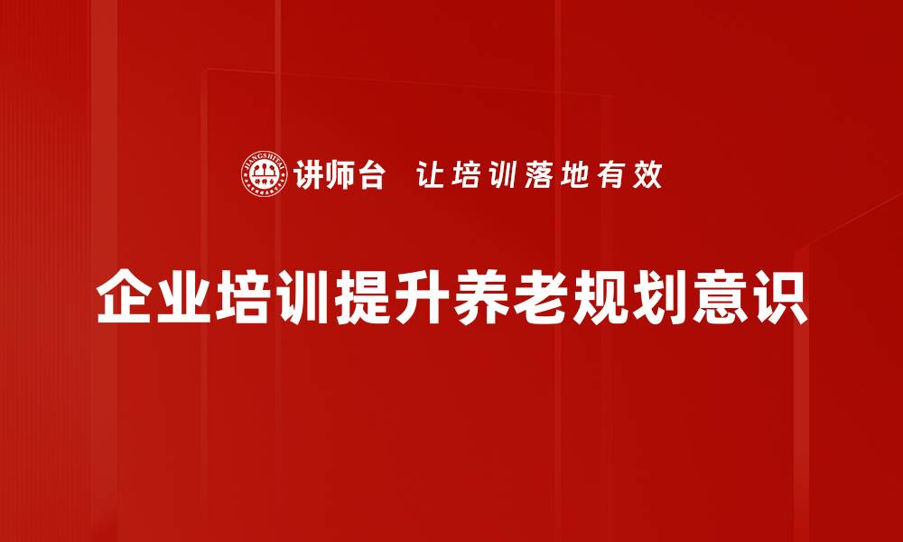 企业培训提升养老规划意识