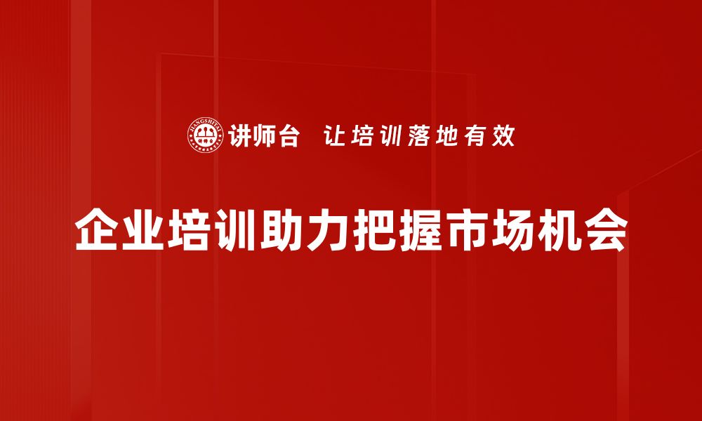 企业培训助力把握市场机会