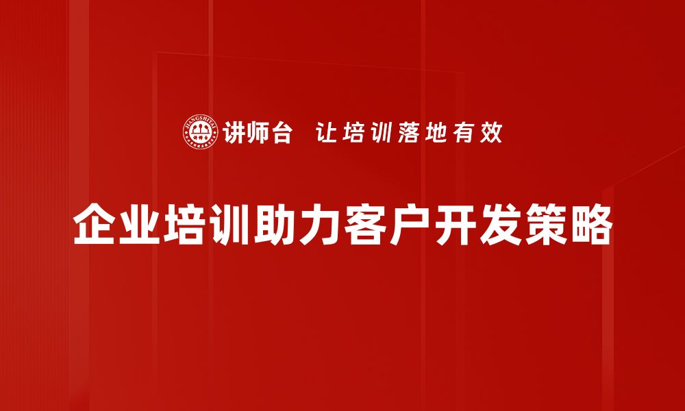 文章掌握客户开发策略，提升业绩的秘密武器的缩略图