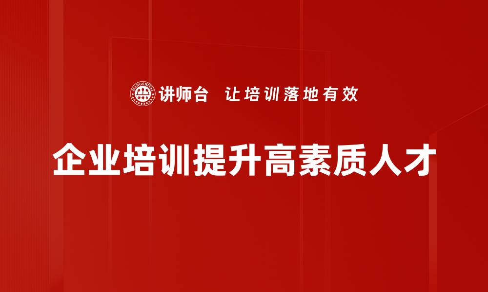 文章培养高素质人才，助力企业未来发展新机遇的缩略图