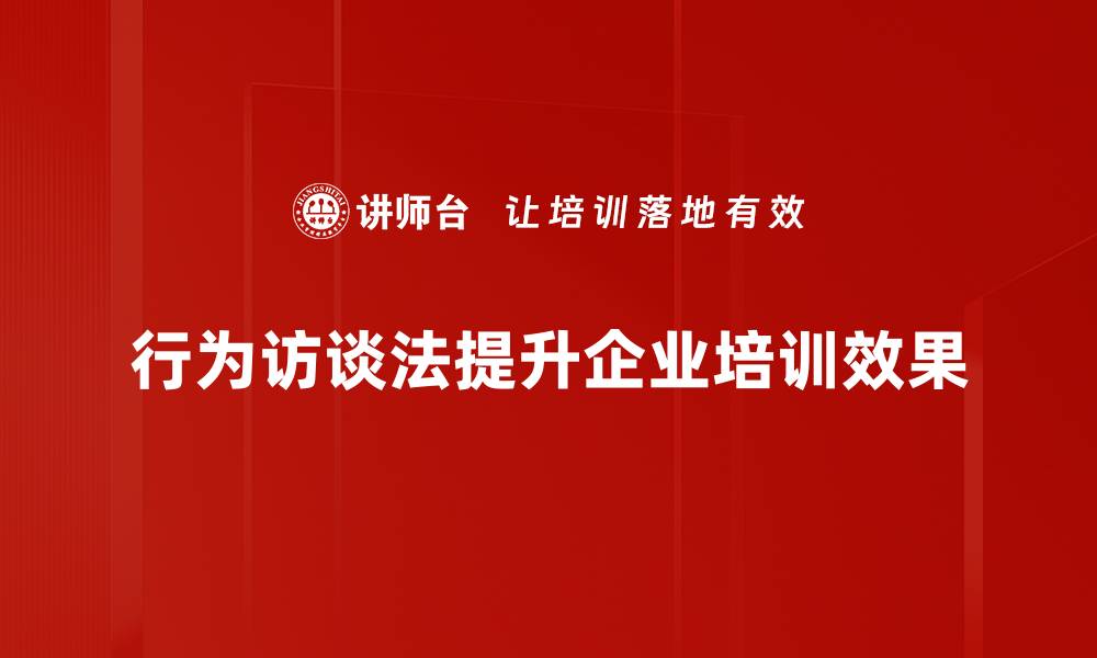 行为访谈法提升企业培训效果