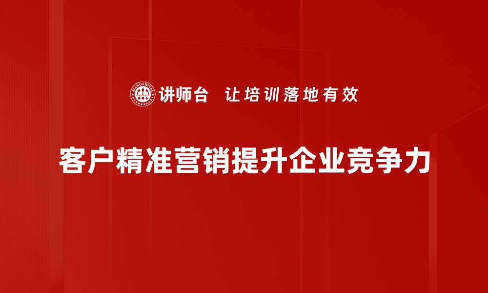 客户精准营销提升企业竞争力