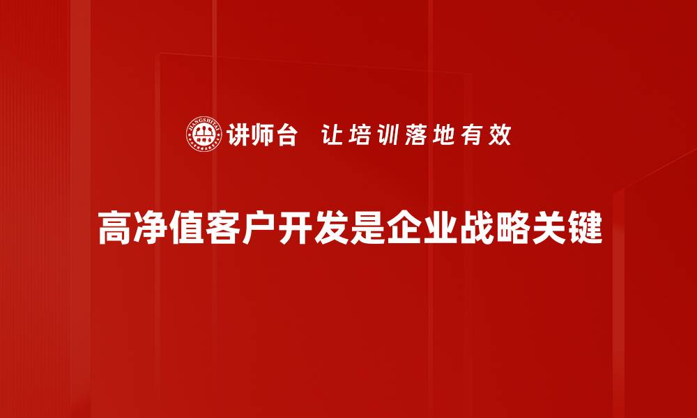 文章高净值客户开发的秘诀与实战策略分享的缩略图