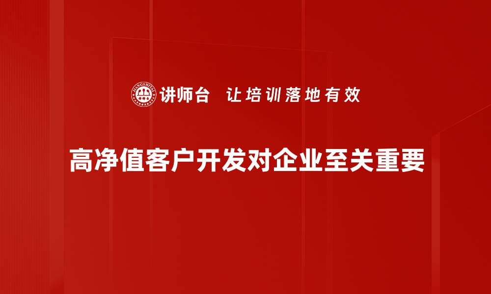 文章高净值客户开发的秘诀：如何精准获取优质客户资源的缩略图