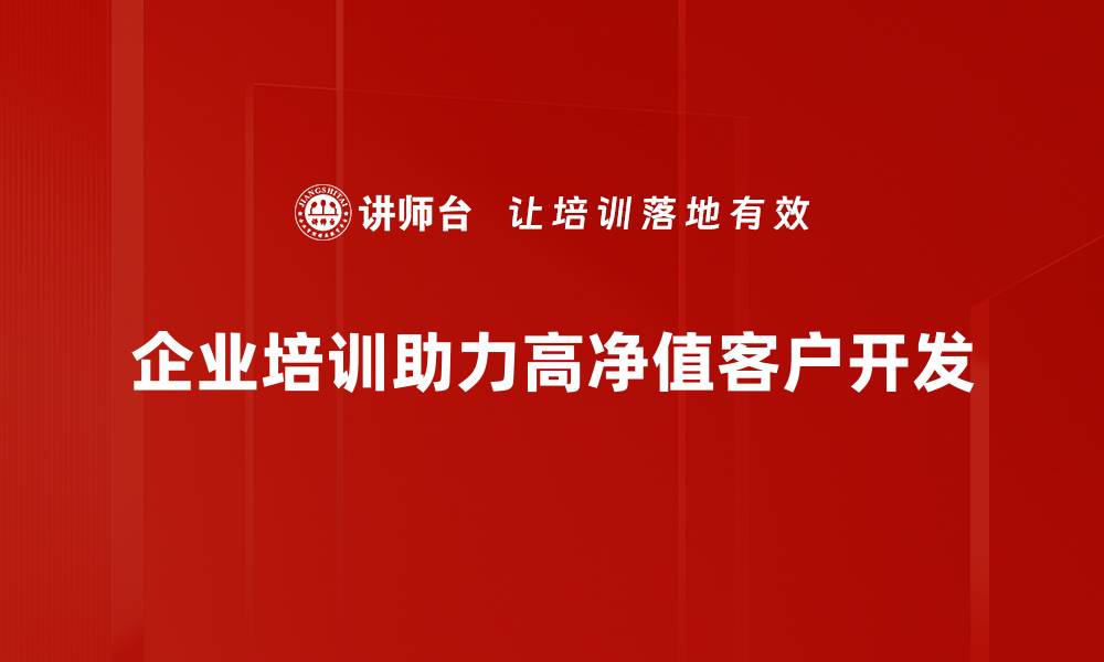 企业培训助力高净值客户开发