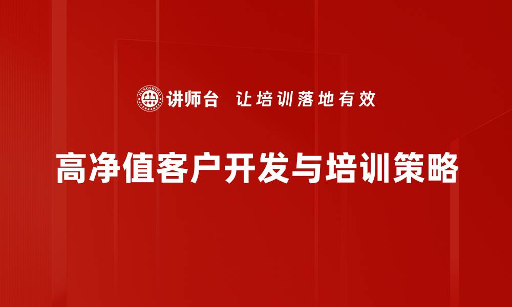 文章高净值客户开发的有效策略与实用技巧分享的缩略图