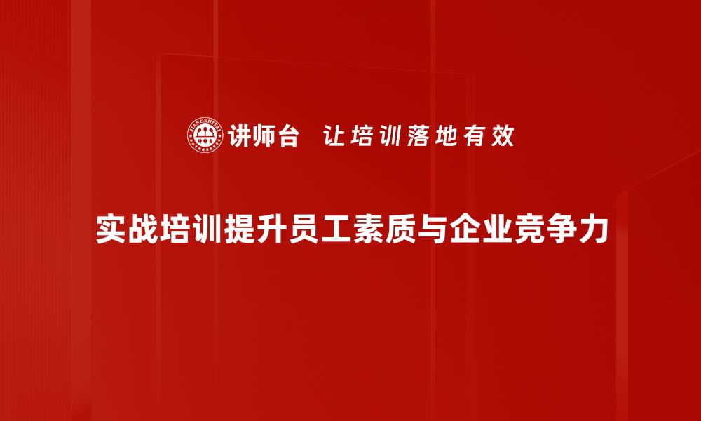 实战培训提升员工素质与企业竞争力