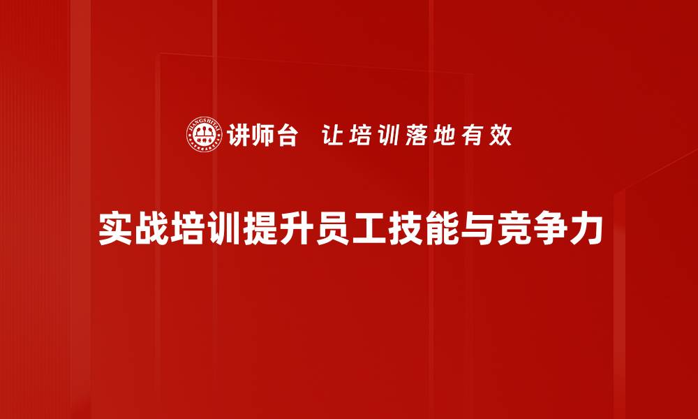 实战培训提升员工技能与竞争力