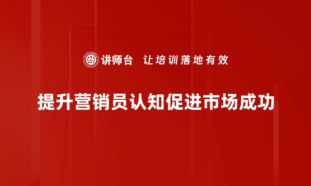 文章提升营销员认知的有效策略与实用技巧的缩略图