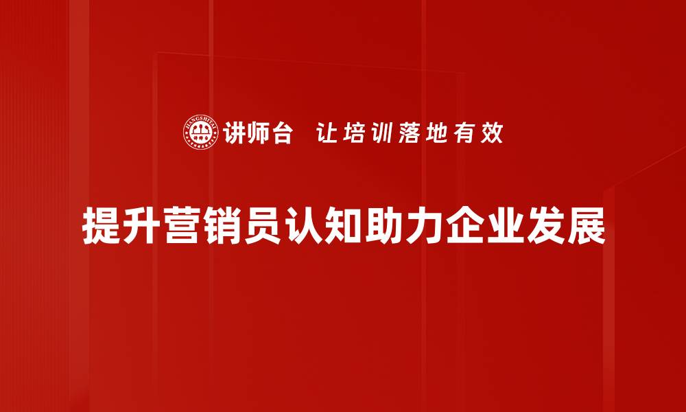 文章提升营销员认知水平，助力业绩突破新高的缩略图