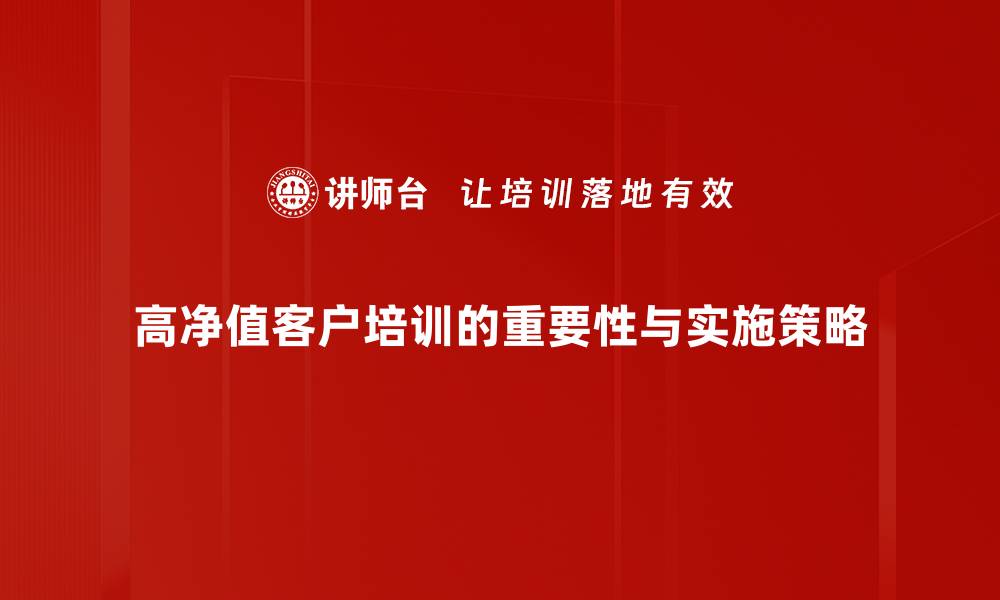 文章如何有效服务高净值客户，提升客户满意度与忠诚度的缩略图