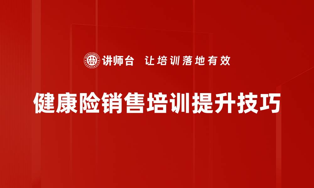 文章提升健康险销售技巧的五大关键策略揭秘的缩略图