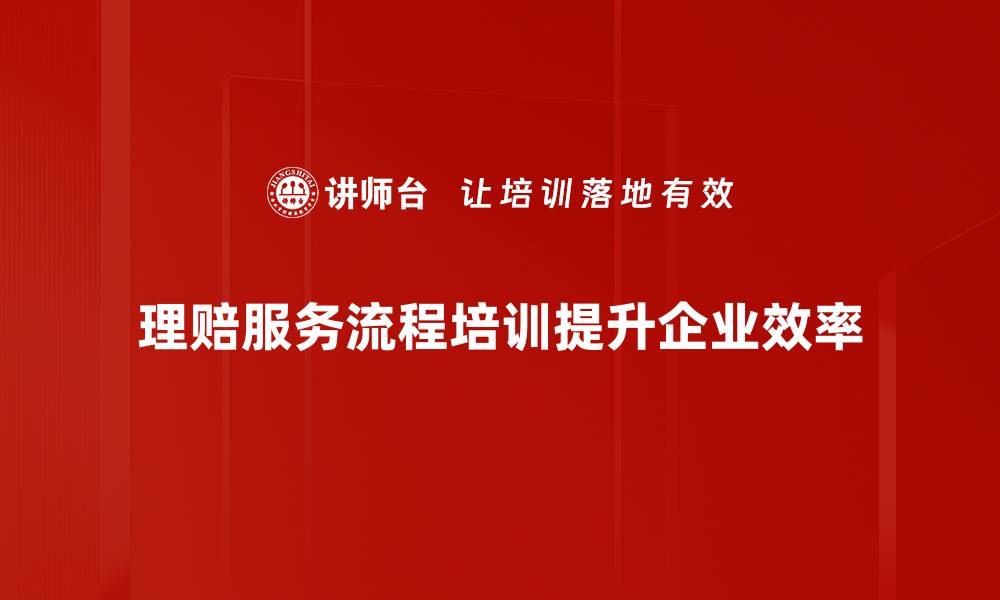 理赔服务流程培训提升企业效率