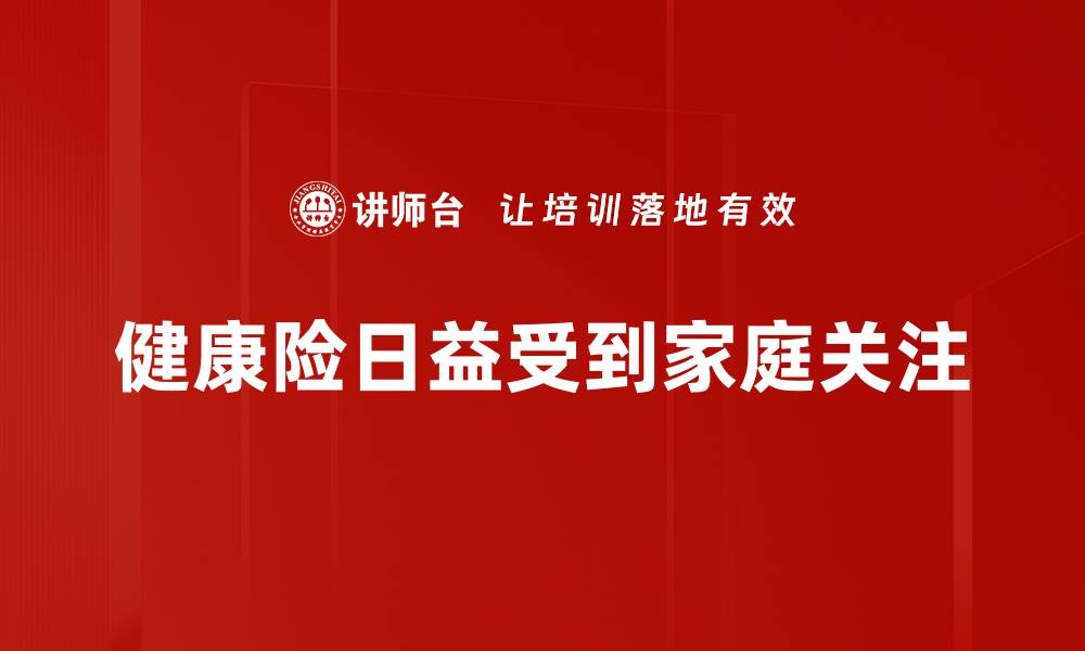 文章全面解析健康险产品特点，助你选择最适合的保障方案的缩略图