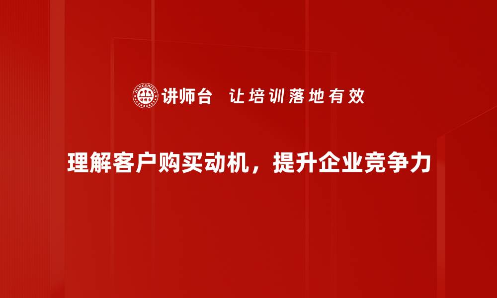 文章揭示客户购买动机的秘密，助力你的销售策略的缩略图