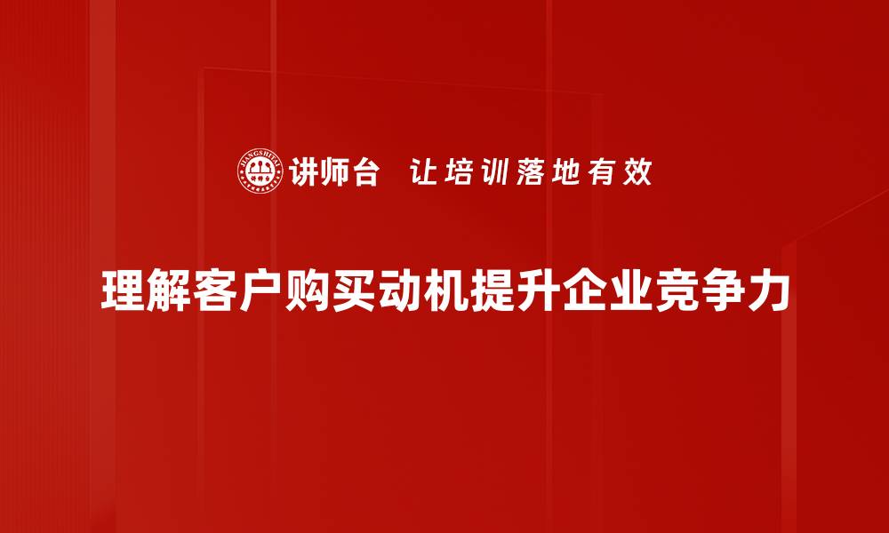 理解客户购买动机提升企业竞争力