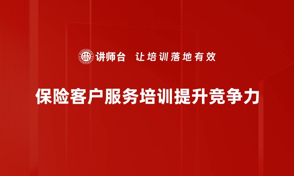 文章提升保险客户服务质量的五大关键技巧的缩略图