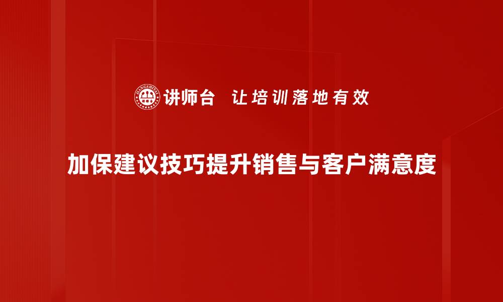 文章提升加保建议技巧，助力客户满意度大幅提升的缩略图