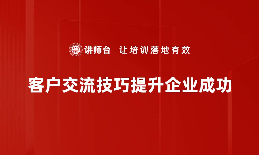 文章提升客户交流技巧的五大秘诀，助你赢得信任与合作的缩略图