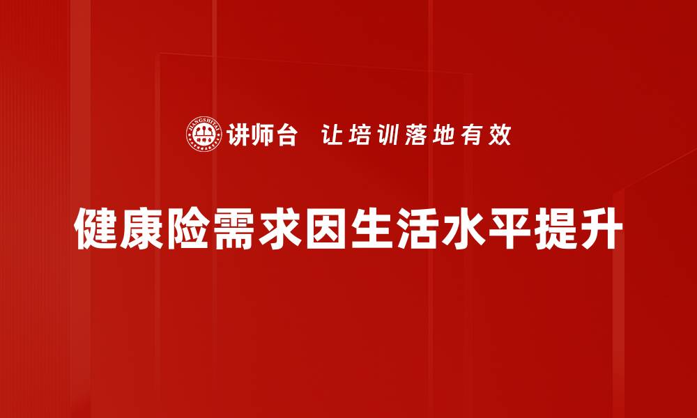 文章健康险需求提升背后的原因与应对策略分析的缩略图