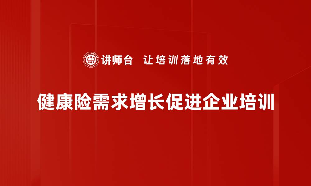 健康险需求增长促进企业培训