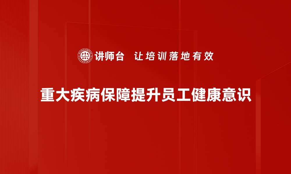 文章全面解析重大疾病保障的重要性与选择指南的缩略图