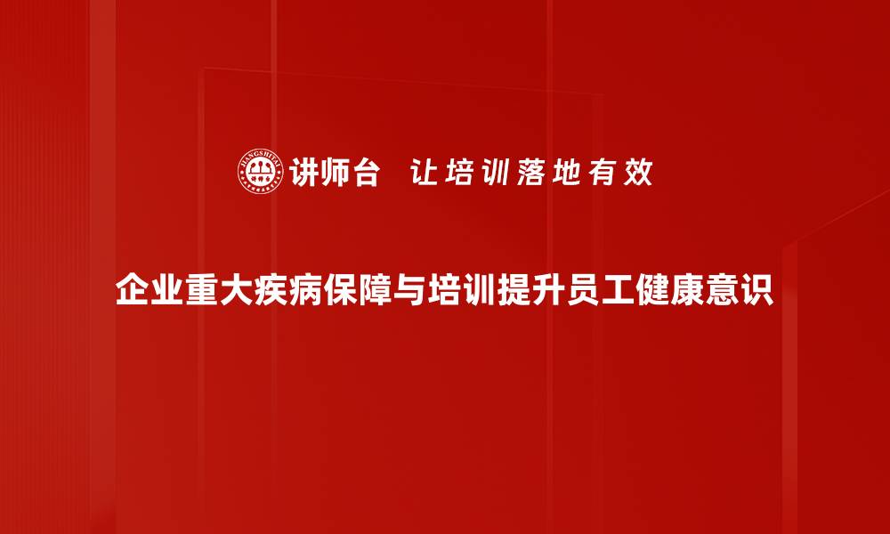 企业重大疾病保障与培训提升员工健康意识