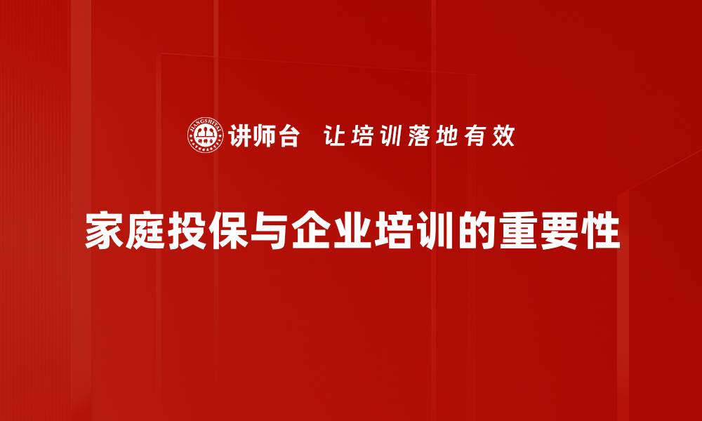 文章家庭投保指南：保护你我他，守护温暖港湾的缩略图