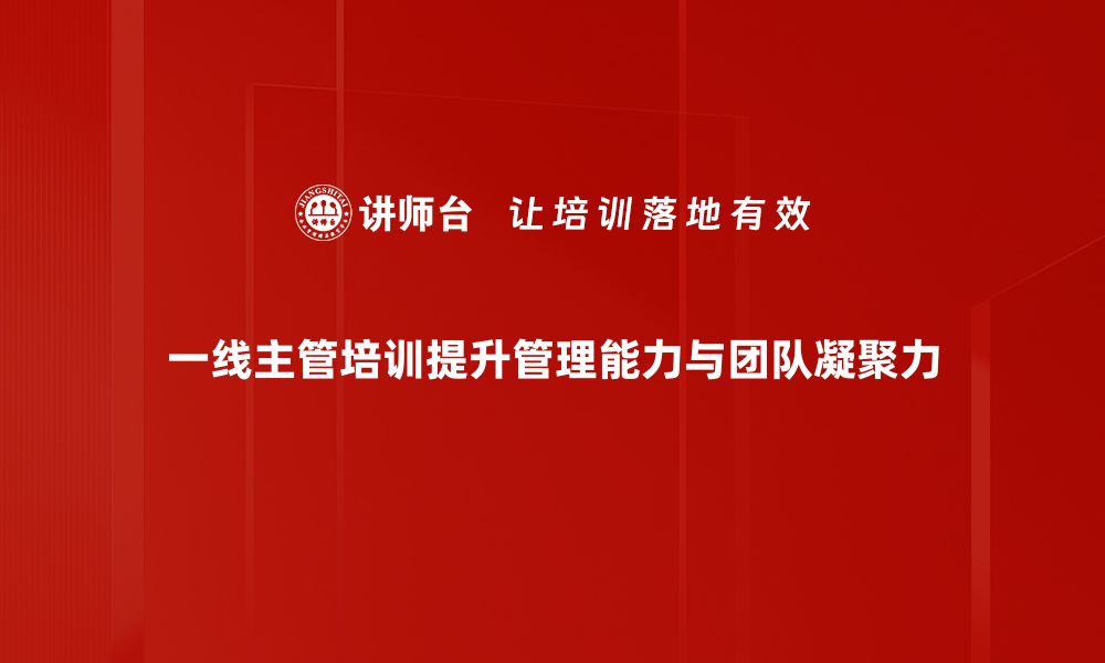 文章提升管理技能：一线主管培训的重要性与策略的缩略图