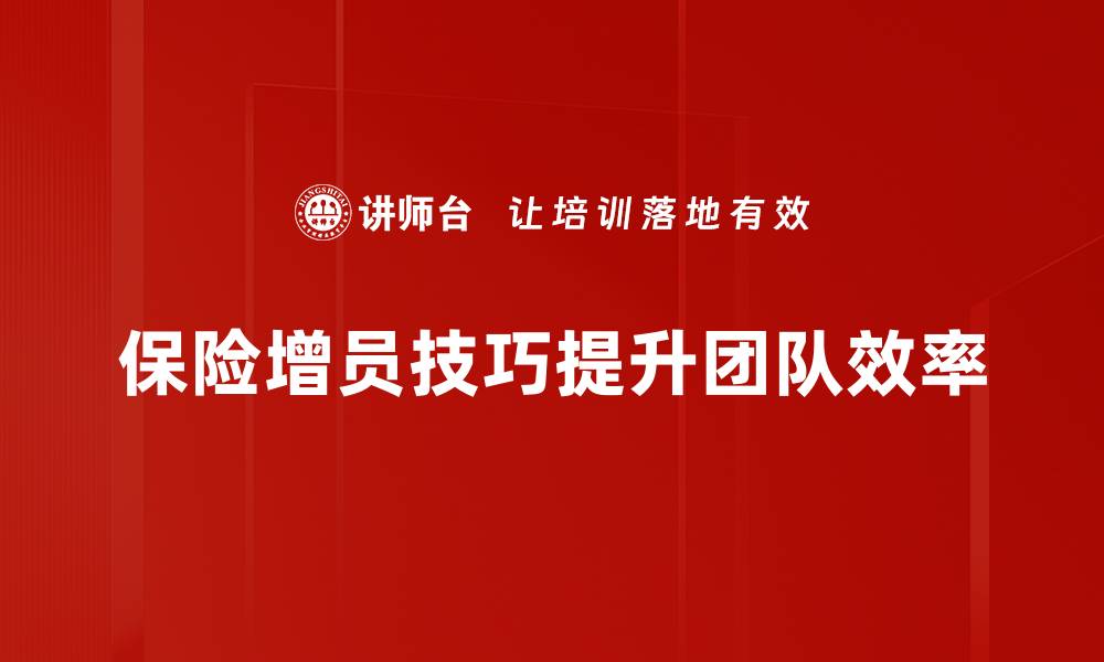 文章保险增员技巧助你轻松拓展团队与业绩提升的缩略图