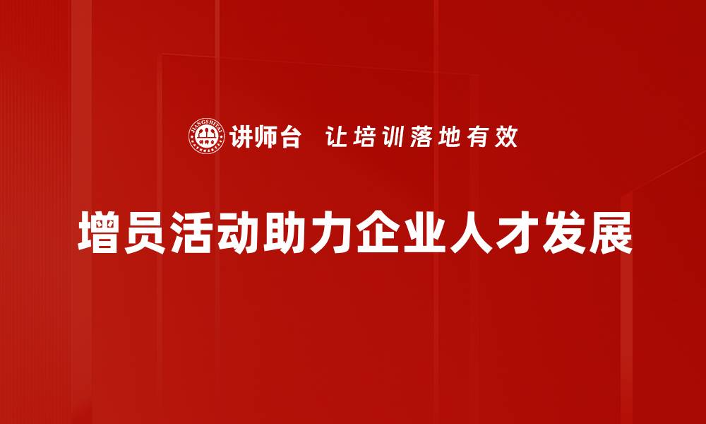 文章增员活动策划秘籍：如何有效提升团队实力与凝聚力的缩略图