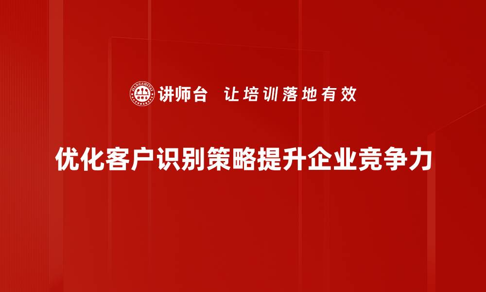 优化客户识别策略提升企业竞争力