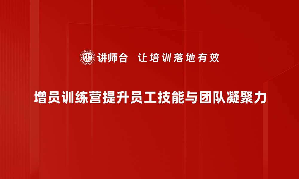 增员训练营提升员工技能与团队凝聚力