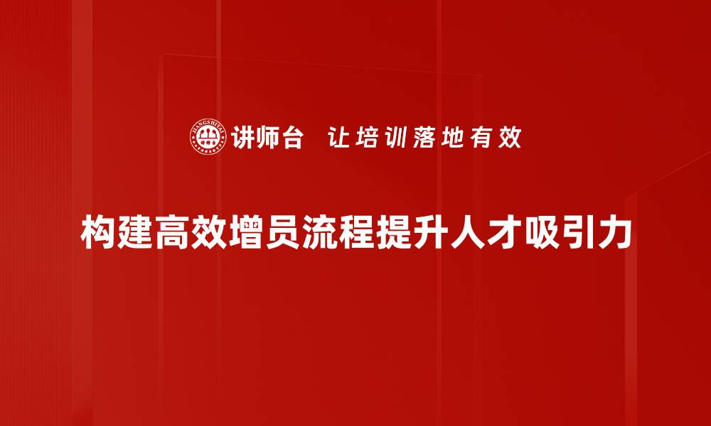 构建高效增员流程提升人才吸引力