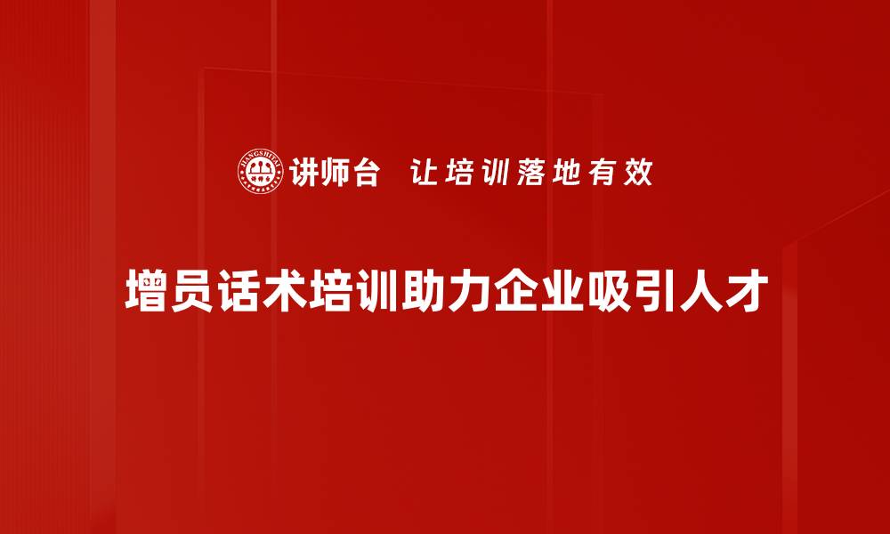 增员话术培训助力企业吸引人才