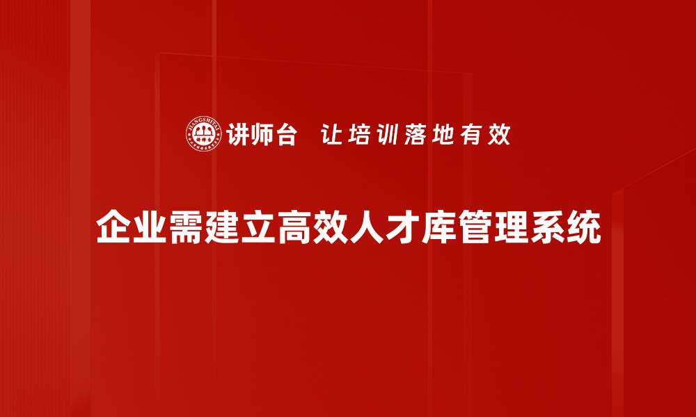 企业需建立高效人才库管理系统