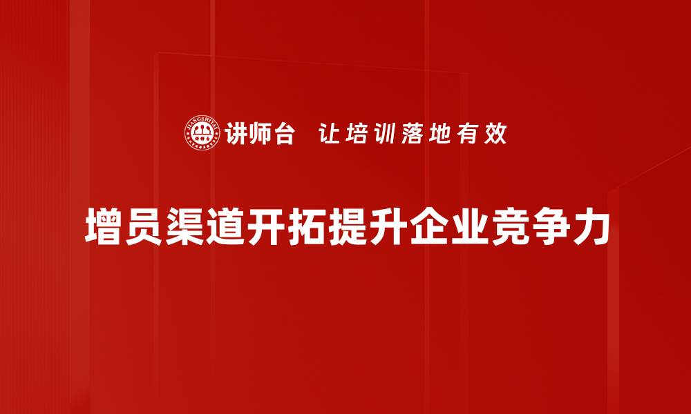 增员渠道开拓提升企业竞争力