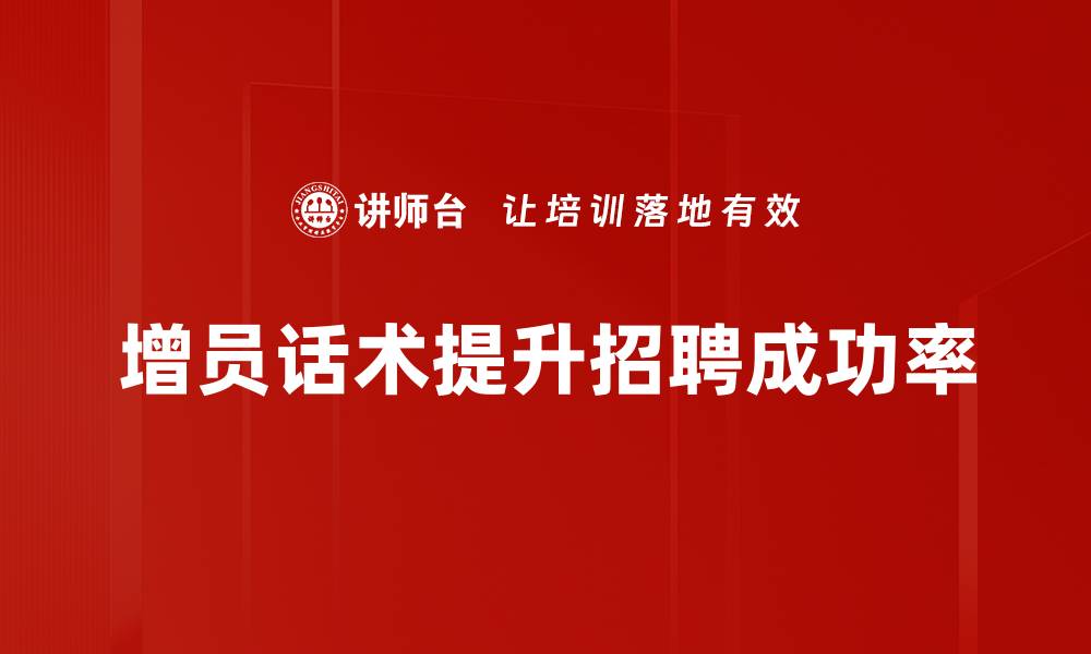 文章增员话术示范：提升团队招募效率的必备技巧的缩略图